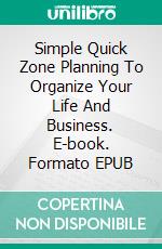 Simple Quick Zone Planning To Organize Your Life And Business. E-book. Formato EPUB ebook