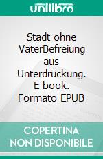 Stadt ohne VäterBefreiung aus Unterdrückung. E-book. Formato EPUB ebook