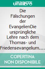 Die Fälschungen der EvangelienDie ursprüngliche Lehre nach dem Thomas- und Friedensevangelium. E-book. Formato EPUB ebook