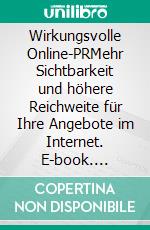 Wirkungsvolle Online-PRMehr Sichtbarkeit und höhere Reichweite für Ihre Angebote im Internet. E-book. Formato EPUB ebook