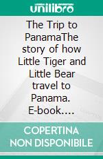 The Trip to PanamaThe story of how Little Tiger and Little Bear travel to Panama. E-book. Formato EPUB ebook