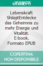 Lebenskraft ShilajitEntdecke das Geheimnis zu mehr Energie und Vitalität. E-book. Formato EPUB ebook