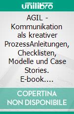 AGIL - Kommunikation als kreativer ProzessAnleitungen, Checklisten, Modelle und Case Stories. E-book. Formato EPUB ebook