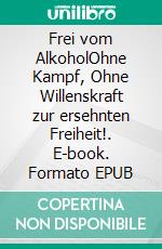 Frei vom AlkoholOhne Kampf, Ohne Willenskraft zur ersehnten Freiheit!. E-book. Formato EPUB ebook di Andreas Boskugel