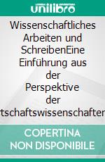 Wissenschaftliches Arbeiten und SchreibenEine Einführung aus der Perspektive der Wirtschaftswissenschaften. E-book. Formato EPUB ebook