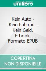 Kein Auto - Kein Fahrrad - Kein Geld. E-book. Formato EPUB ebook