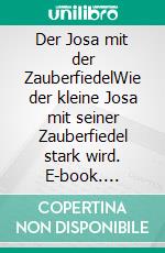 Der Josa mit der ZauberfiedelWie der kleine Josa mit seiner Zauberfiedel stark wird. E-book. Formato EPUB ebook