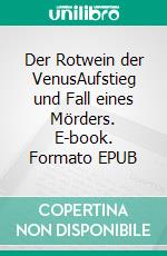 Der Rotwein der VenusAufstieg und Fall eines Mörders. E-book. Formato EPUB