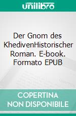 Der Gnom des KhedivenHistorischer Roman. E-book. Formato EPUB ebook