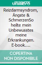 Reizdarmsyndrom, Ängste & SchmerzenSo heilte mein Unbewusstes meine Erkrankungen. E-book. Formato EPUB ebook