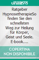 Ratgeber HypnosetherapieSo finden Sie den schnellsten Weg zur Heilung für Körper, Geist und Seele. E-book. Formato EPUB ebook