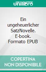 Ein ungeheuerlicher SatzNovelle. E-book. Formato EPUB ebook di Florian L. Arnold