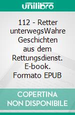 112 - Retter unterwegsWahre Geschichten aus dem Rettungsdienst. E-book. Formato EPUB ebook