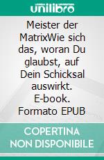 Meister der MatrixWie sich das, woran Du glaubst, auf Dein Schicksal auswirkt. E-book. Formato EPUB ebook