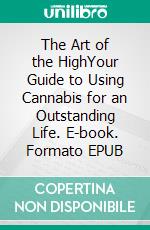 The Art of the HighYour Guide to Using Cannabis for an Outstanding Life. E-book. Formato EPUB ebook