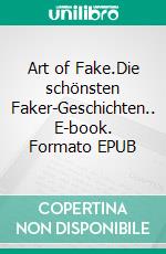 Art of Fake.Die schönsten Faker-Geschichten.. E-book. Formato EPUB ebook di Zulehner Christoph