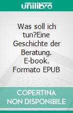 Was soll ich tun?Eine Geschichte der Beratung. E-book. Formato EPUB ebook