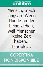 Mensch, mach langsam!Wenn Hunde an der Leine ziehen, weil Menschen keine Zeit haben.. E-book. Formato EPUB ebook