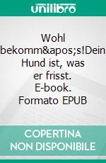 Wohl bekomm&apos;s!Dein Hund ist, was er frisst. E-book. Formato EPUB ebook