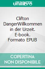 Clifton DangerWillkommen in der Urzeit. E-book. Formato EPUB ebook