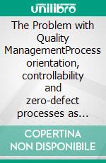 The Problem with Quality ManagementProcess orientation, controllability and zero-defect processes as modern myths. E-book. Formato EPUB ebook