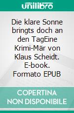 Die klare Sonne bringts doch an den TagEine Krimi-Mär von Klaus Scheidt. E-book. Formato EPUB