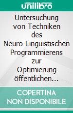 Untersuchung von Techniken des Neuro-Linguistischen Programmierens zur Optimierung öffentlichen Sprechens. E-book. Formato EPUB ebook