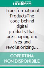 Transformational ProductsThe code behind digital products that are shaping our lives and revolutionizing our economies. E-book. Formato EPUB ebook