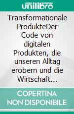 Transformationale ProdukteDer Code von digitalen Produkten, die unseren Alltag erobern und die Wirtschaft revolutionieren. E-book. Formato EPUB ebook