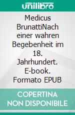 Medicus BrunattiNach einer wahren Begebenheit im 18. Jahrhundert. E-book. Formato EPUB ebook di Rainer F. Brunath