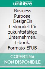 Business Purpose DesignEin Leitmodell für zukunftsfähige Unternehmen. E-book. Formato EPUB ebook