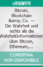 Bitcoin, Blockchain & Co. — Die Wahrheit und nichts als die WahrheitInformationen über Bitcoin, Ethereum, Blockchain und andere Krypto-Währungen für Interessierte, für Anfänger und Fortgeschrittene. E-book. Formato EPUB ebook di Joe Martin