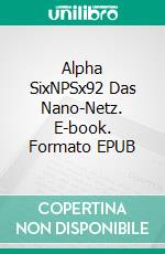 Alpha SixNPSx92  Das Nano-Netz. E-book. Formato EPUB