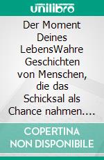 Der Moment Deines LebensWahre Geschichten von Menschen, die das Schicksal als Chance nahmen. E-book. Formato EPUB