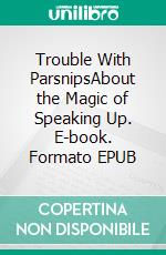 Trouble With ParsnipsAbout the Magic of Speaking Up. E-book. Formato EPUB ebook di Laurel Decher