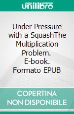 Under Pressure with a SquashThe Multiplication Problem. E-book. Formato EPUB ebook