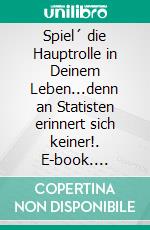 Spiel´ die Hauptrolle in Deinem Leben...denn an Statisten erinnert sich keiner!. E-book. Formato EPUB ebook