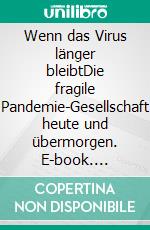 Wenn das Virus länger bleibtDie fragile Pandemie-Gesellschaft heute und übermorgen. E-book. Formato EPUB ebook di Lothar Abicht