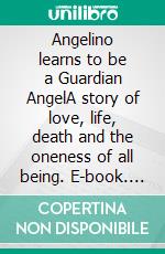 Angelino learns to be a Guardian AngelA story of love, life, death and the oneness of all being. E-book. Formato EPUB ebook