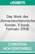 Das Werk des UhrmachersHistorischer Roman. E-book. Formato EPUB ebook
