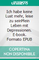 Ich habe keine Lust mehr, leise zu seinMein Leben mit Depressionen. E-book. Formato EPUB ebook