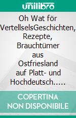 Oh Wat för VertellselsGeschichten, Rezepte, Brauchtümer aus Ostfriesland auf Platt- und Hochdeutsch.. E-book. Formato EPUB