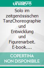 Solo im zeitgenössischen TanzChoreographie und Entwicklung und Figurenarbeit. E-book. Formato EPUB ebook