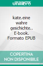 kate.eine wahre geschichte.. E-book. Formato EPUB