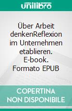 Über Arbeit denkenReflexion im Unternehmen etablieren. E-book. Formato EPUB ebook