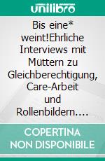 Bis eine* weint!Ehrliche Interviews mit Müttern zu Gleichberechtigung, Care-Arbeit und Rollenbildern. E-book. Formato EPUB ebook di Nicole Noller