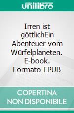 Irren ist göttlichEin Abenteuer vom Würfelplaneten. E-book. Formato EPUB ebook