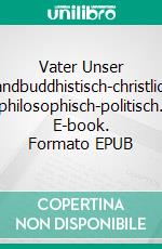 Vater Unser Landbuddhistisch-christlich, philosophisch-politisch. E-book. Formato EPUB ebook di Beate Nagel