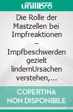 Die Rolle der Mastzellen bei Impfreaktionen – Impfbeschwerden gezielt lindernUrsachen verstehen, Symptome erkennen, Beschwerden ursächlich behandeln und gezielt vorbeugen. E-book. Formato EPUB ebook