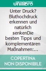 Unter Druck? Bluthochdruck erkennen und natürlich senkenDie besten Tipps und komplementären Maßnahmen: Ernährung • Entspannung • Schlaf • Bewegung. E-book. Formato EPUB ebook